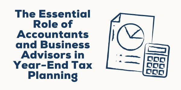 The Essential Role of Accountants and Business Advisors in Year-End Tax Planning