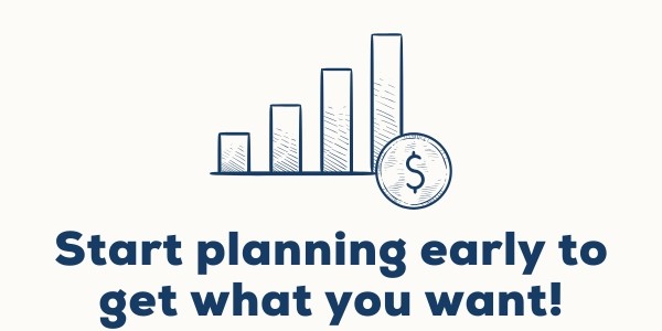Start planning early to get what you want!
