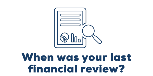 When was your last financial review?
